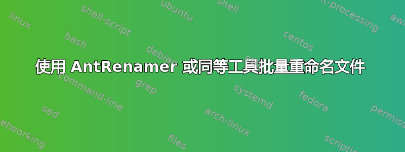 使用 AntRenamer 或同等工具批量重命名文件