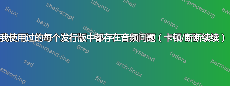 我使用过的每个发行版中都存在音频问题（卡顿/断断续续）