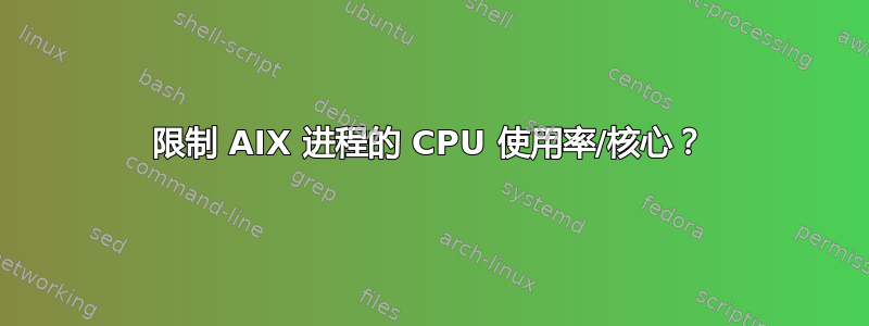 限制 AIX 进程的 CPU 使用率/核心？