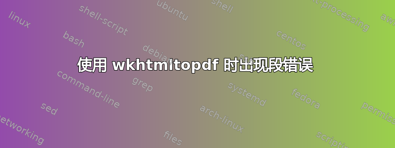 使用 wkhtmltopdf 时出现段错误