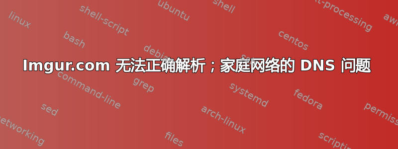 Imgur.com 无法正确解析；家庭网络的 DNS 问题