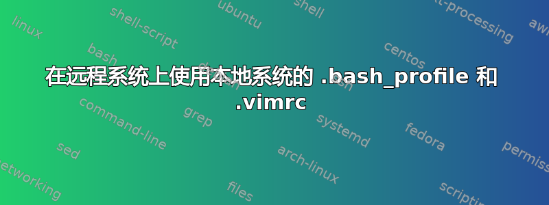 在远程系统上使用本地系统的 .bash_profile 和 .vimrc