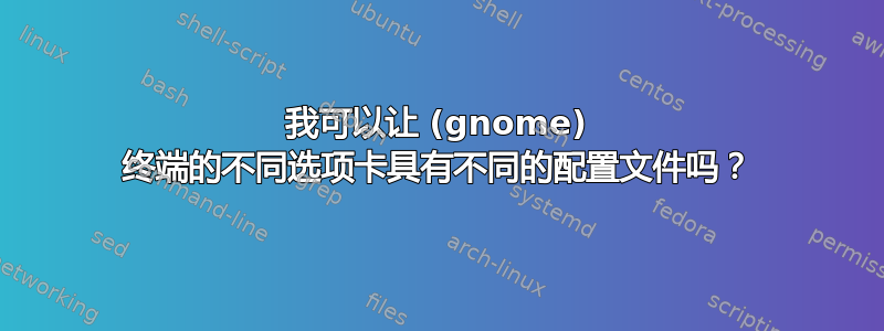 我可以让 (gnome) 终端的不同选项卡具有不同的配置文件吗？