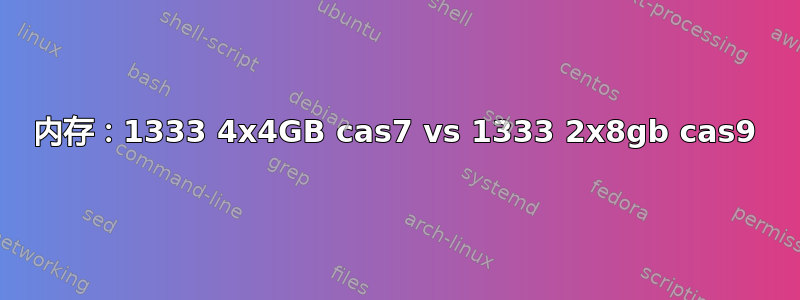 内存：1333 4x4GB cas7 vs 1333 2x8gb cas9