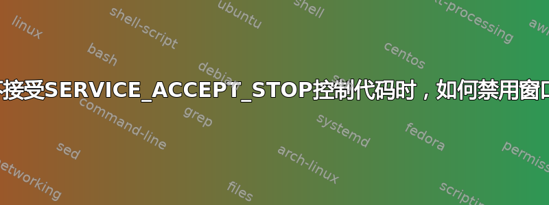 当服务不接受SERVICE_ACCEPT_STOP控制代码时，如何禁用窗口服务？