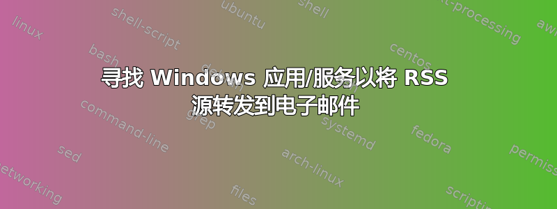 寻找 Windows 应用/服务以将 RSS 源转发到电子邮件