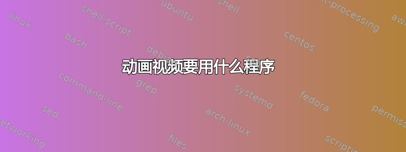 动画视频要用什么程序 