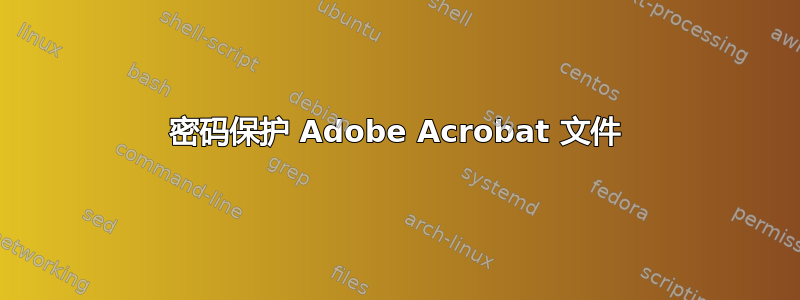 密码保护 Adob​​e Acrobat 文件