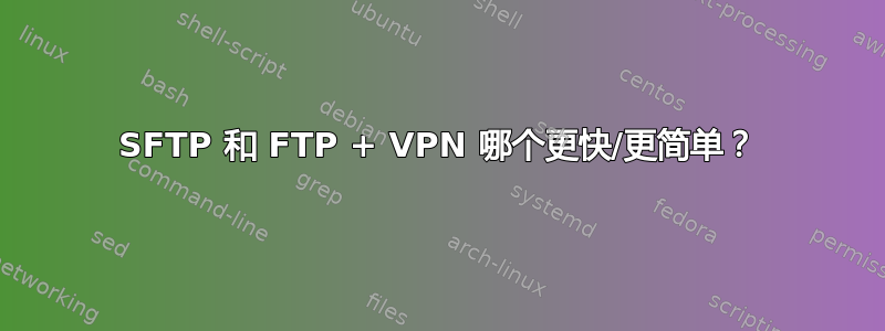 SFTP 和 FTP + VPN 哪个更快/更简单？