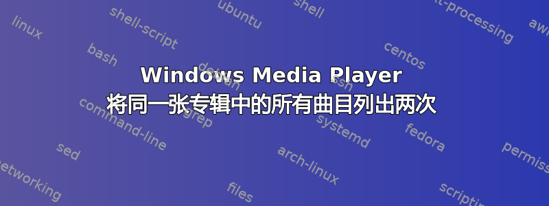 Windows Media Player 将同一张专辑中的所有曲目列出两次