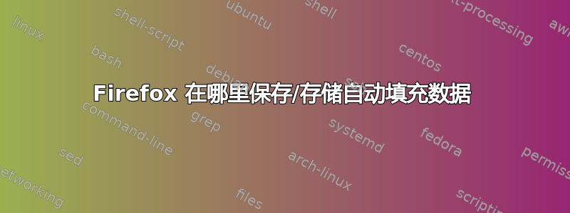 Firefox 在哪里保存/存储自动填充数据