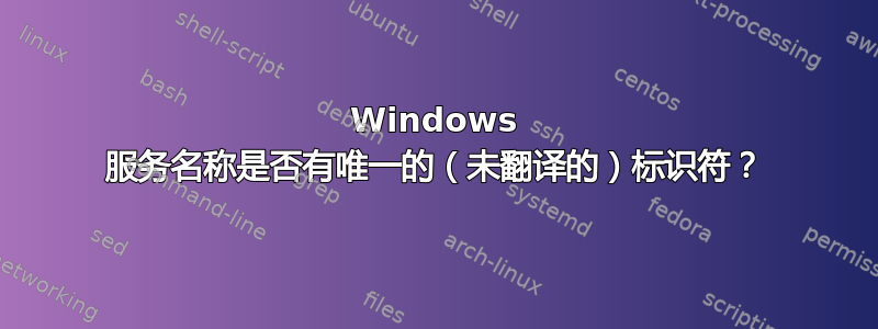 Windows 服务名称是否有唯一的（未翻译的）标识符？