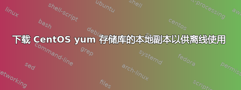 下载 CentOS yum 存储库的本地副本以供离线使用