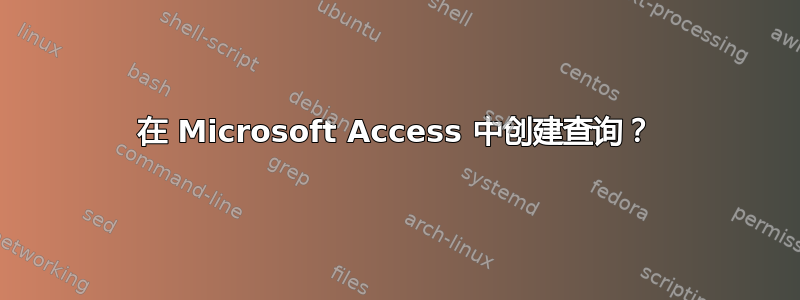 在 Microsoft Access 中创建查询？