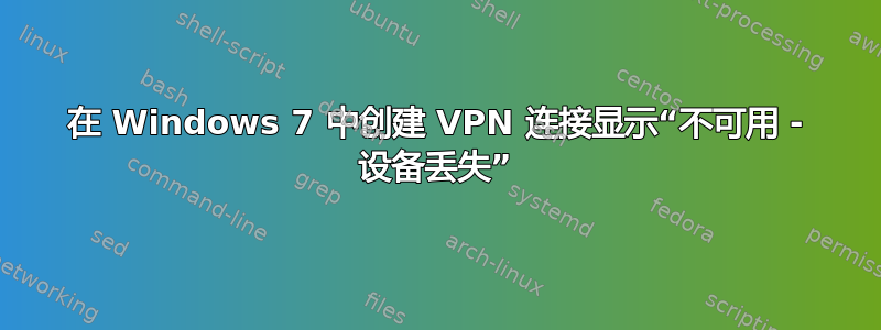 在 Windows 7 中创建 VPN 连接显示“不可用 - 设备丢失”