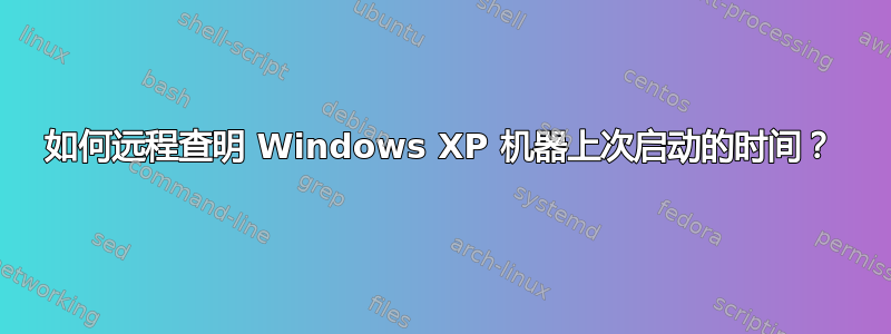 如何远程查明 Windows XP 机器上次启动的时间？