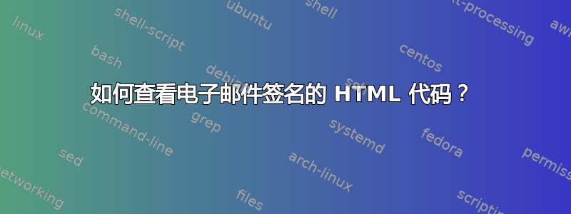 如何查看电子邮件签名的 HTML 代码？