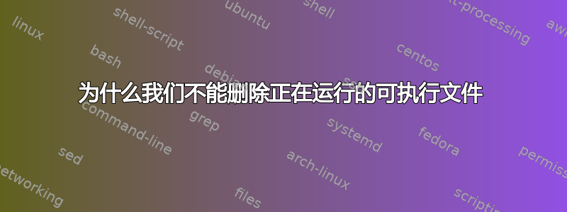 为什么我们不能删除正在运行的可执行文件