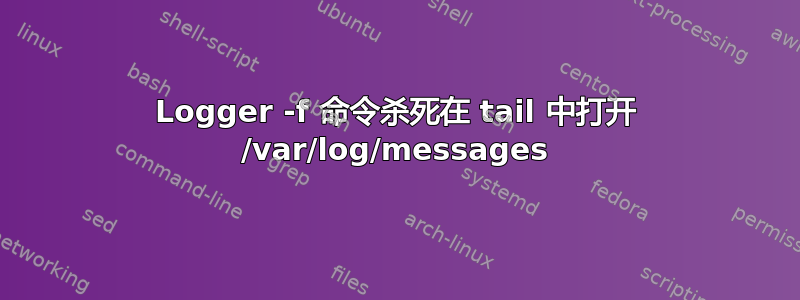 Logger -f 命令杀死在 tail 中打开 /var/log/messages