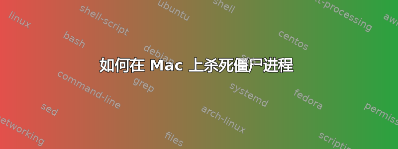 如何在 Mac 上杀死僵尸进程