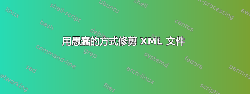 用愚蠢的方式修剪 XML 文件