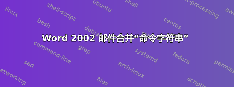 Word 2002 邮件合并“命令字符串”