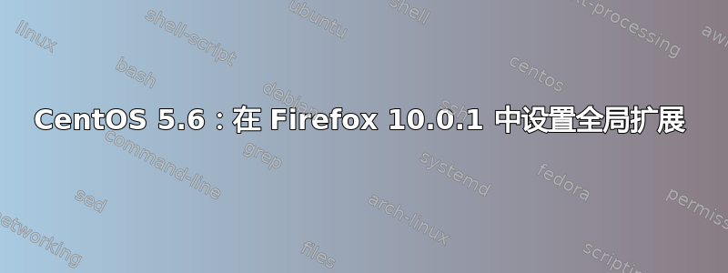 CentOS 5.6：在 Firefox 10.0.1 中设置全局扩展