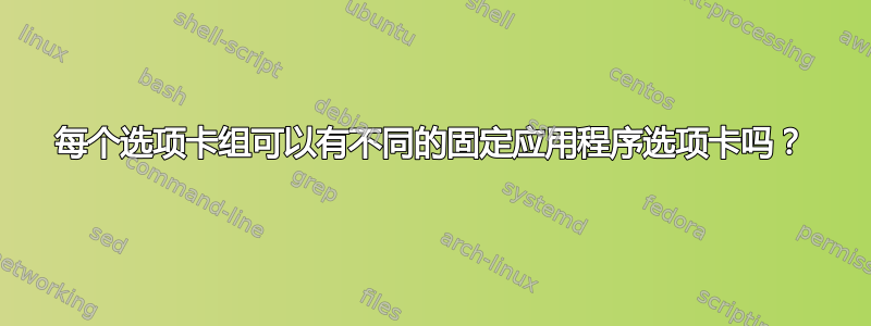 每个选项卡组可以有不同的固定应用程序选项卡吗？