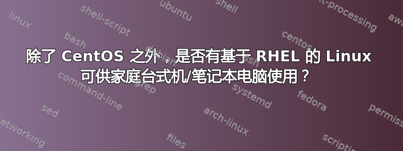 除了 CentOS 之外，是否有基于 RHEL 的 Linux 可供家庭台式机/笔记本电脑使用？ 