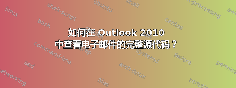 如何在 Outlook 2010 中查看电子邮件的完整源代码？