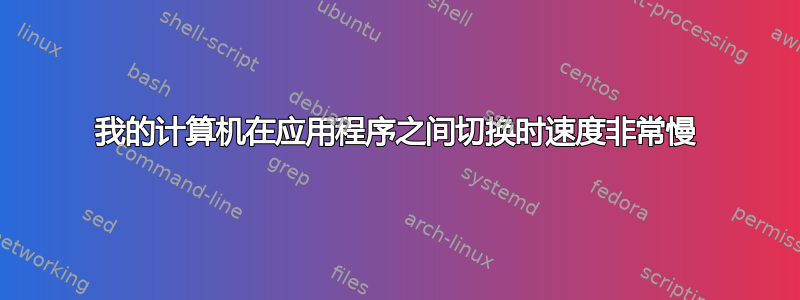 我的计算机在应用程序之间切换时速度非常慢