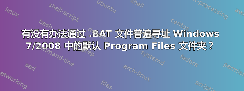 有没有办法通过 .BAT 文件普遍寻址 Windows 7/2008 中的默认 Program Files 文件夹？