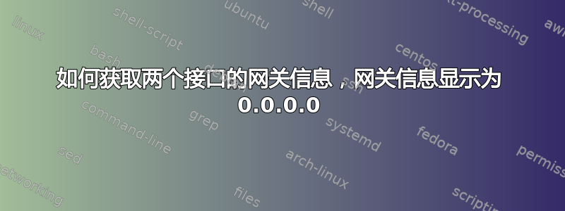 如何获取两个接口的网关信息，网关信息显示为 0.0.0.0