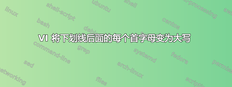 VI 将下划线后面的每个首字母变为大写