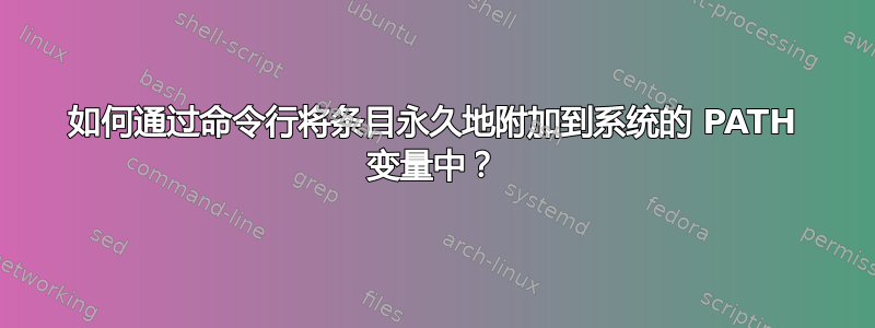 如何通过命令行将条目永久地附加到系统的 PATH 变量中？