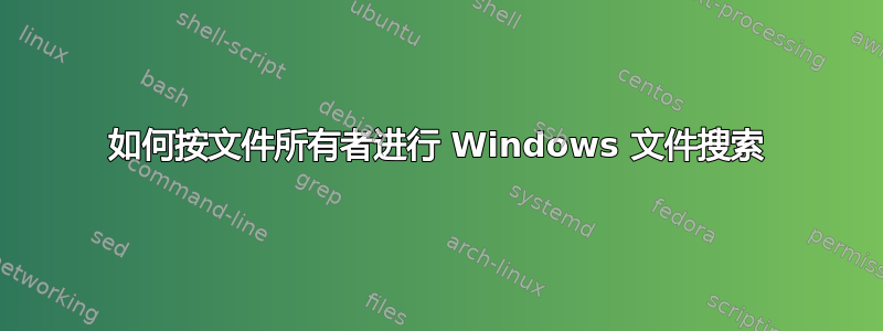 如何按文件所有者进行 Windows 文件搜索