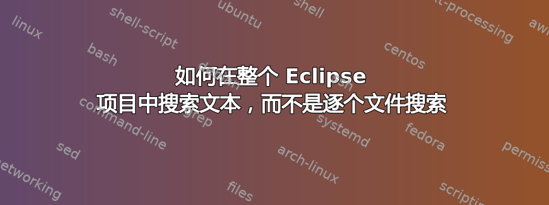 如何在整个 Eclipse 项目中搜索文本，而不是逐个文件搜索