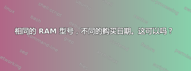 相同的 RAM 型号，不同的购买日期。这可以吗？