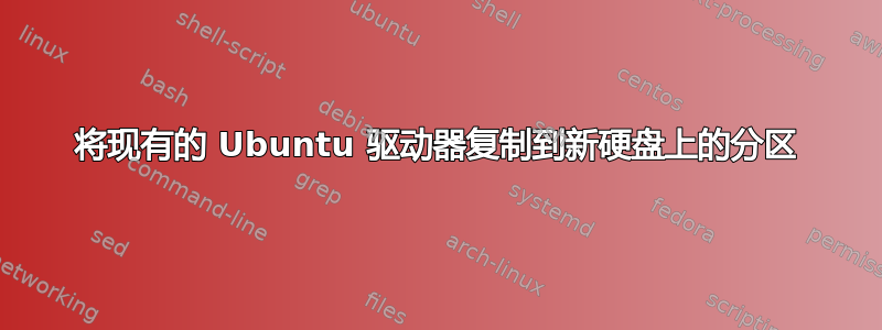 将现有的 Ubuntu 驱动器复制到新硬盘上的分区