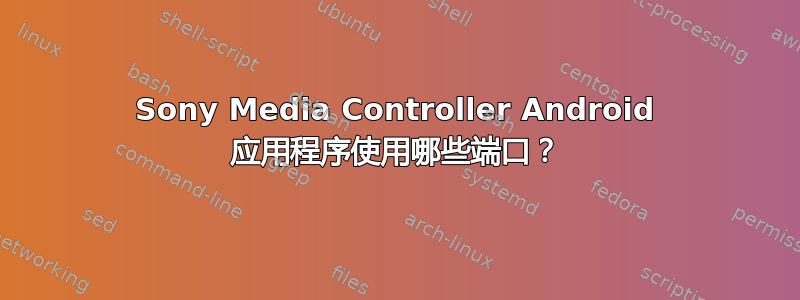 Sony Media Controller Android 应用程序使用哪些端口？