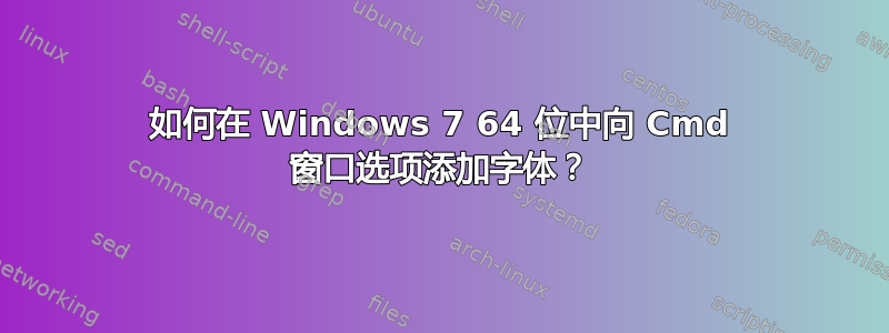 如何在 Windows 7 64 位中向 Cmd 窗口选项添加字体？