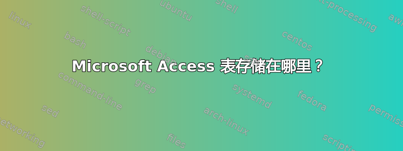 Microsoft Access 表存储在哪里？