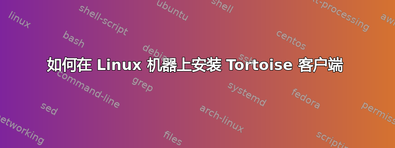 如何在 Linux 机器上安装 Tortoise 客户端