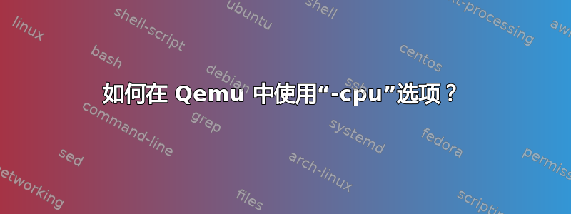 如何在 Qemu 中使用“-cpu”选项？