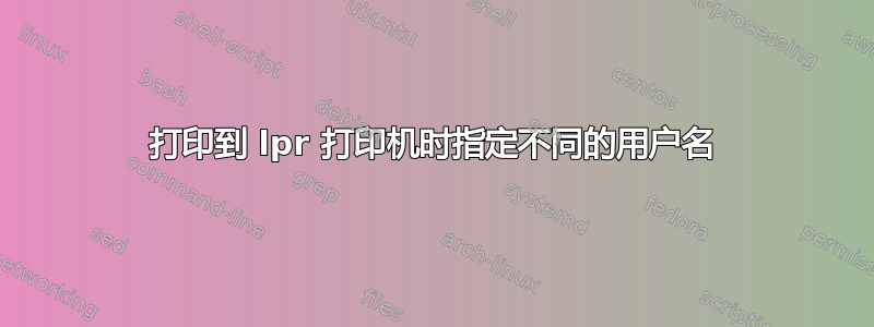 打印到 lpr 打印机时指定不同的用户名