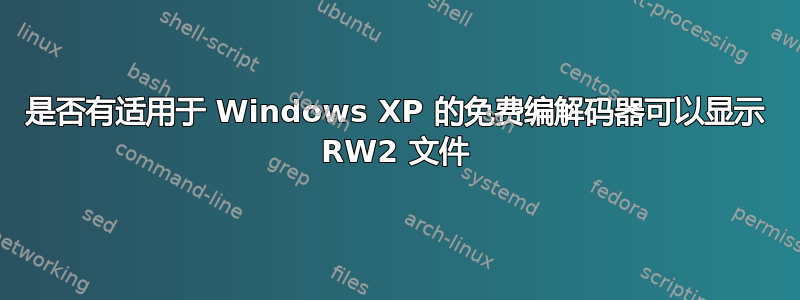 是否有适用于 Windows XP 的免费编解码器可以显示 RW2 文件