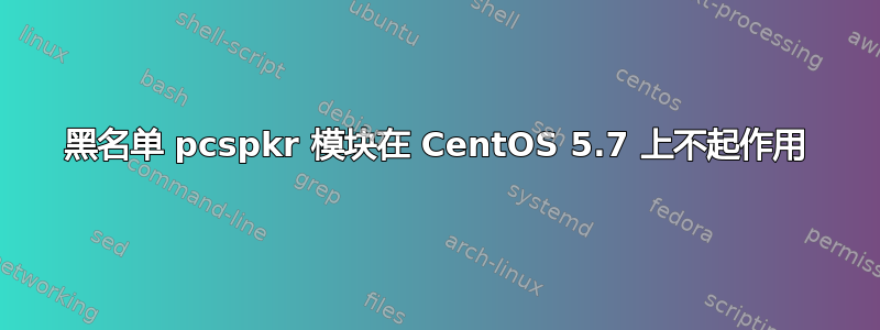 黑名单 pcspkr 模块在 CentOS 5.7 上不起作用