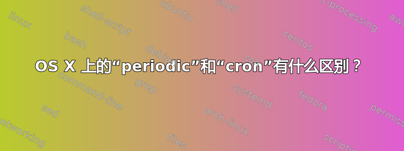 OS X 上的“periodic”和“cron”有什么区别？