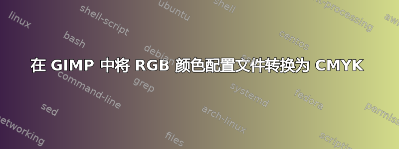 在 GIMP 中将 RGB 颜色配置文件转换为 CMYK