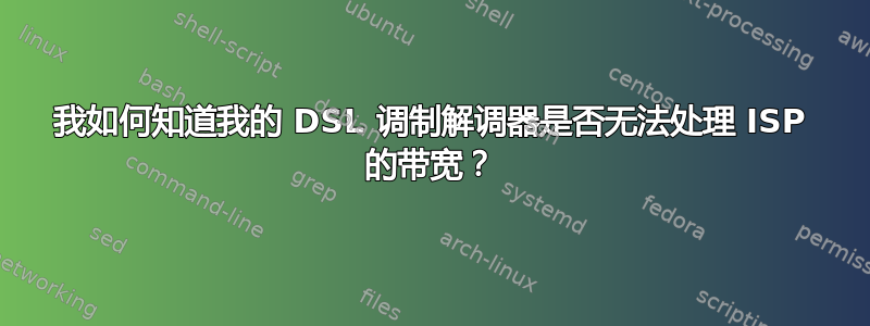 我如何知道我的 DSL 调制解调器是否无法处理 ISP 的带宽？